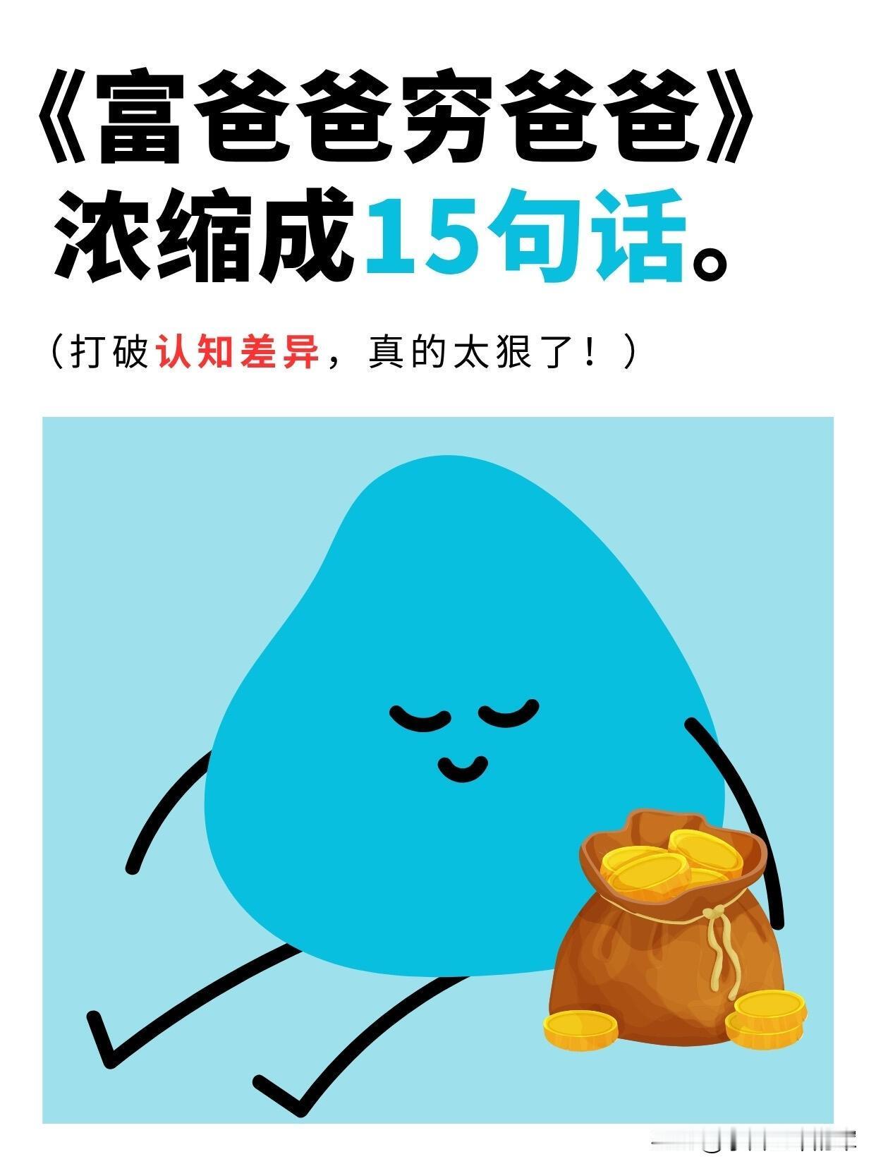 《富爸爸穷爸爸》浓缩成15句话，打破财富认知差：

1. 穷人和中产阶级为钱而工