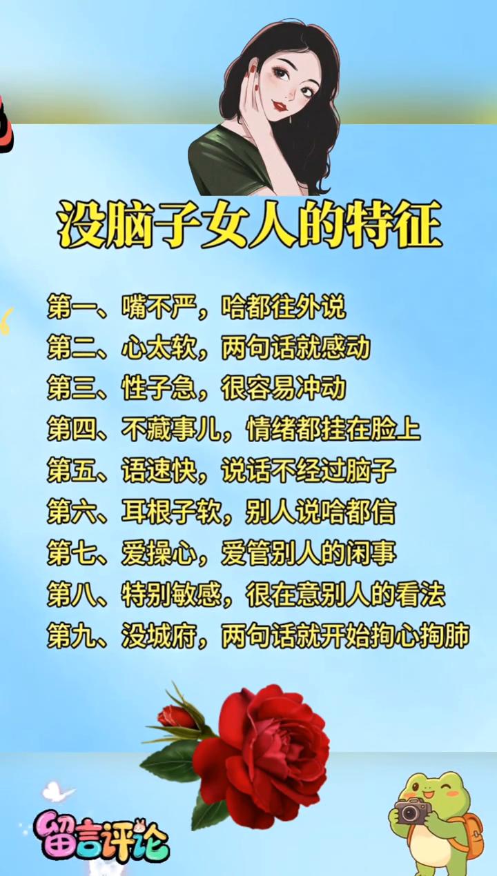 没脑子女人的特征。
·第一、嘴不严，哈都往外说。
·第二、心太软，两句话就感动。