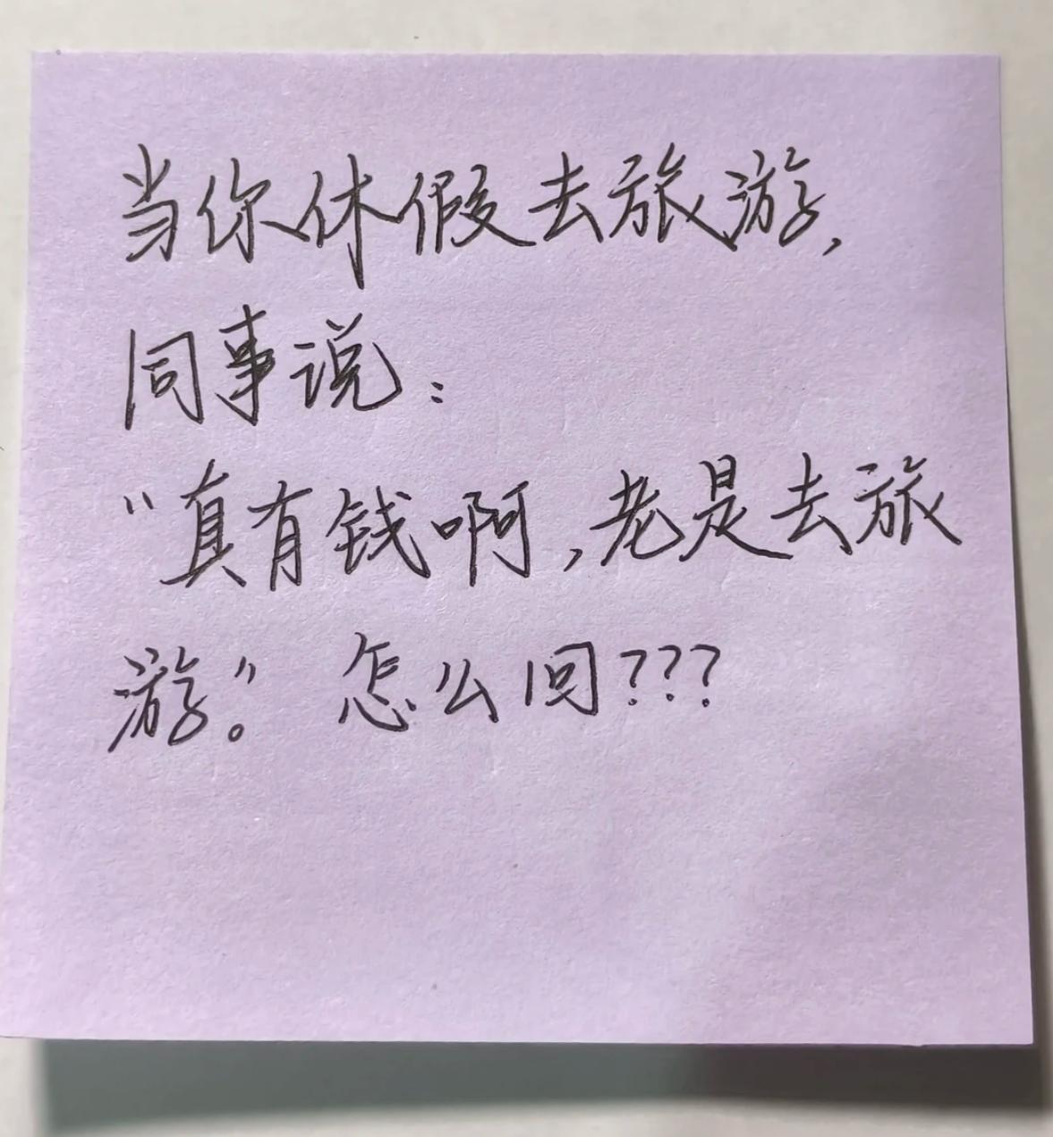当你休假去旅游，同事说：“真有钱啊，老是去旅游。”
此时高情商的你会怎么回？