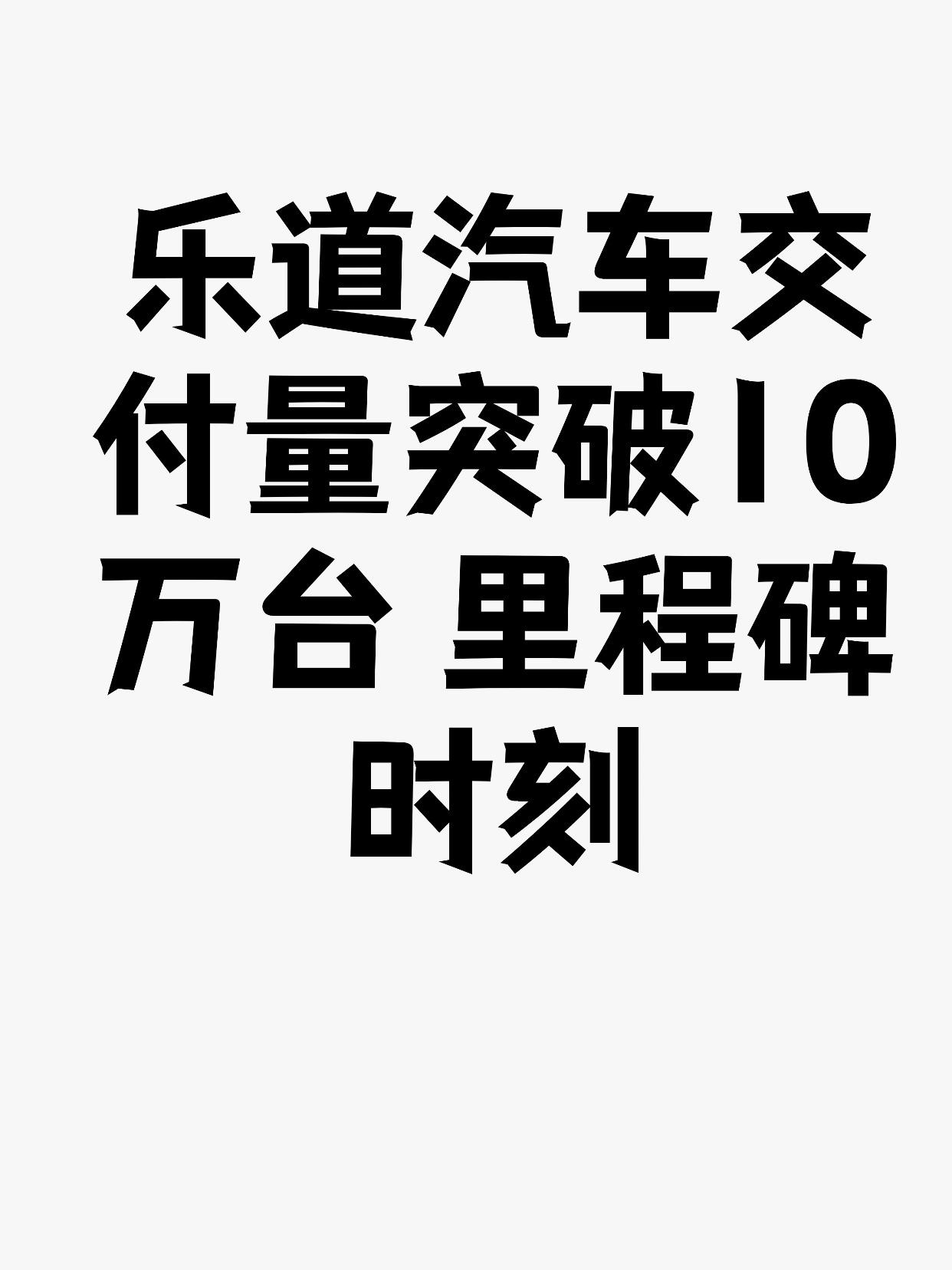 乐道汽车交付量突破10万台 里程碑时刻
10月18日，乐道汽车宣布交付量突破10