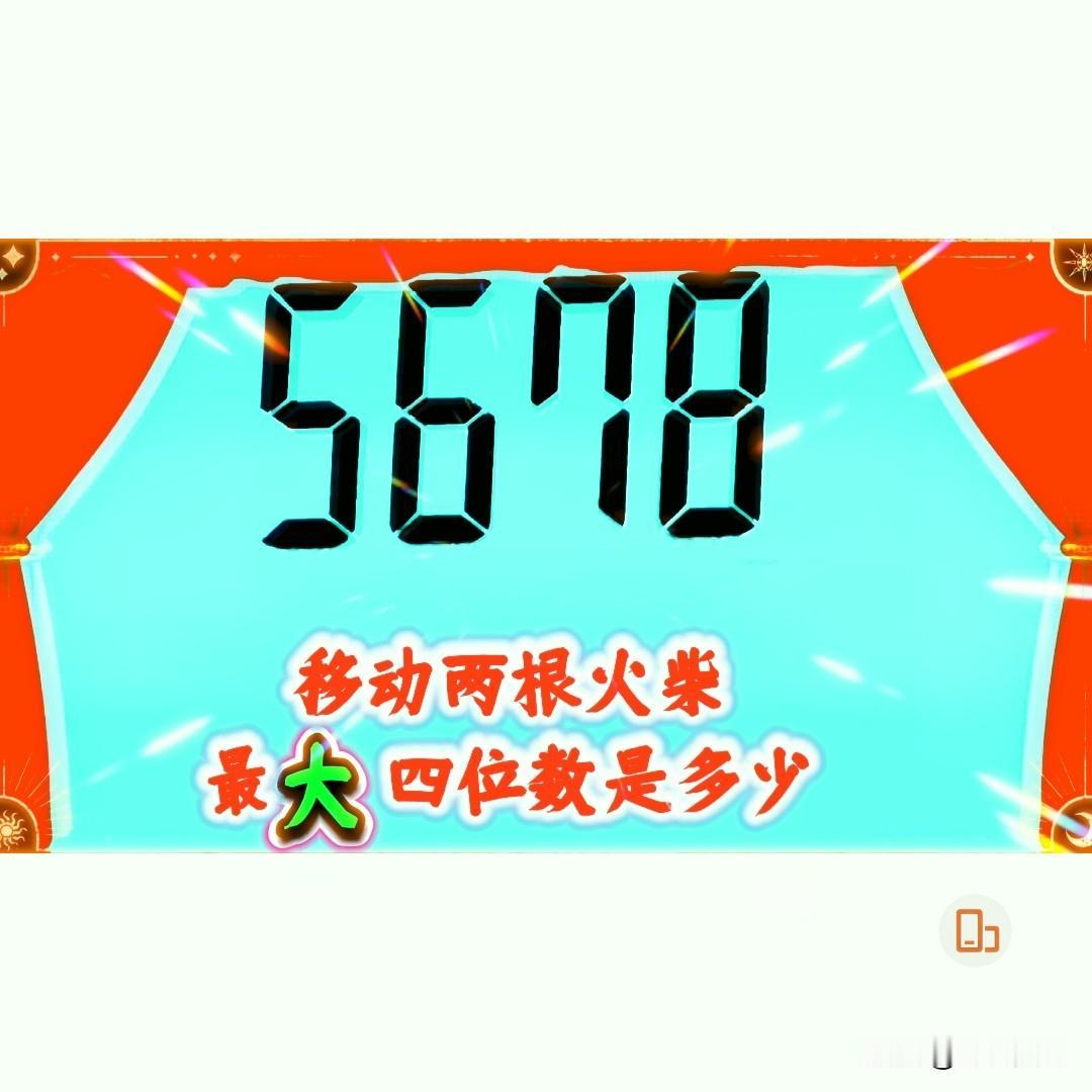 聪明的你移动5678的两根火柴，得到的最大的四位数是多少？
今日吴事认为，首先要