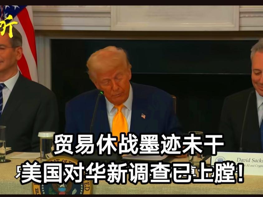 一边签着关税休战协议，一边启动新的调查，华盛顿的贸易政策上演着左右互搏的戏剧性一