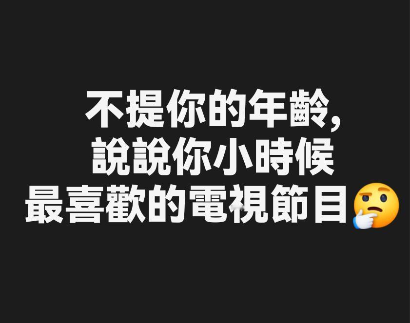 不提你的年龄，只说说你小时候最喜欢的电视节目，让大家猜猜你的年龄