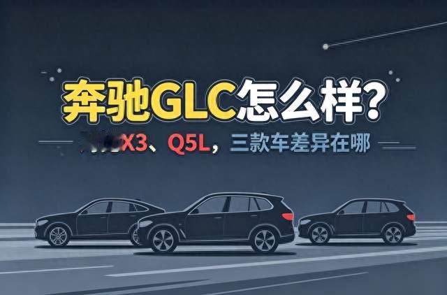 奔驰GLC怎么样？对比X3、Q5L，三款车差异在哪