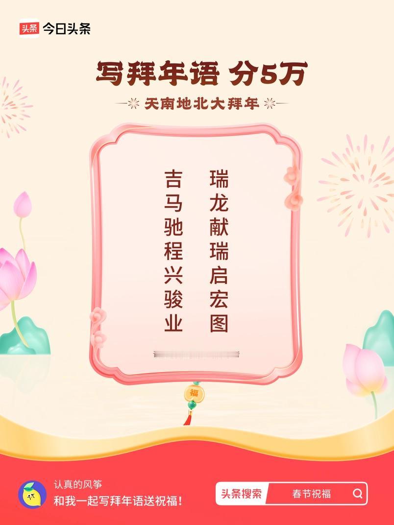 写拜年语送祝福新春拜年送祝福！我的祝福是：“吉马驰程兴骏业，瑞龙献瑞启宏图”！快