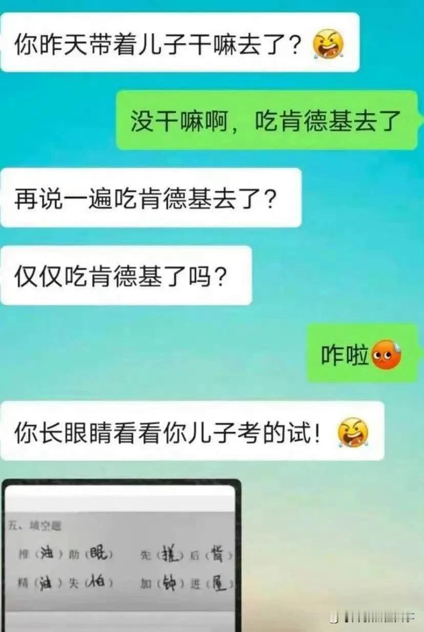 “你到底带儿子是去肯德基还是去洗浴了！”。

儿子语文考试结束后，孩子妈妈被老师