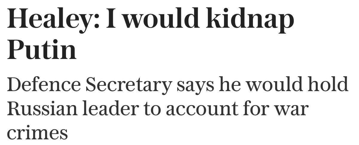 英国国防大臣希利表示愿意绑架弗拉基米尔·普京，以追究他对战争罪行的责任， ——《