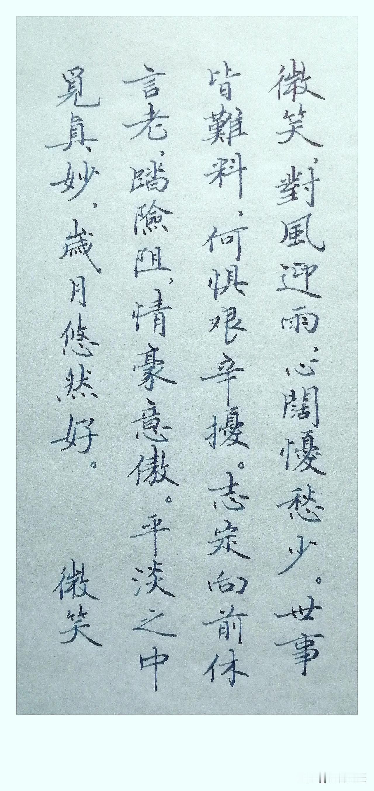 《微笑》
 
微笑，
对风迎雨，
心阔忧愁少。
世事皆难料，
何惧艰辛扰。
志定
