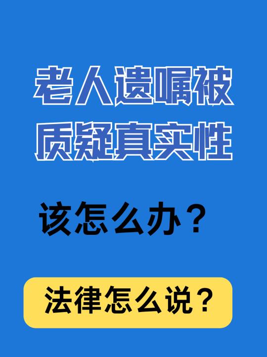 老人遗嘱被质疑真实性，该怎么办？