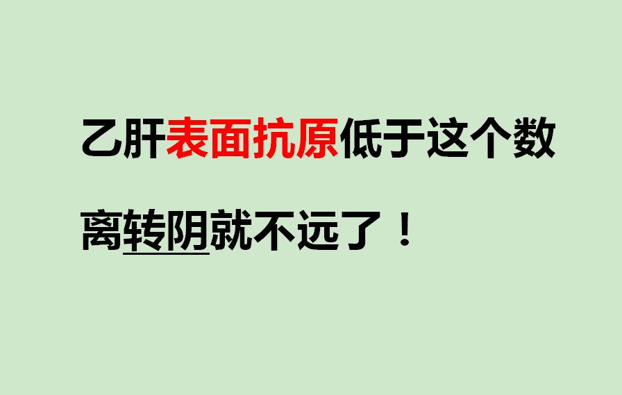 乙肝表面抗原低于这个数，离转阴就不远了！ “教授，我这表面抗原啥时候能...