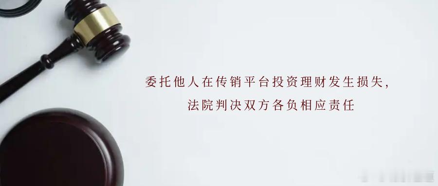 委托他人在传销平台投资理财发生损失，法院判决双方各负相应责任轻信“高息返利”“朋