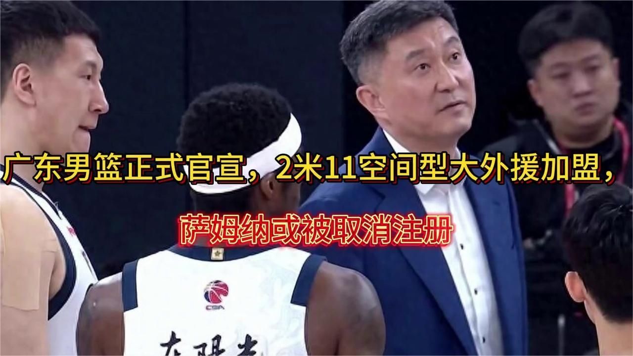 广东男篮正式官宣，2米11空间型大外援加盟，萨姆纳或被取消注册