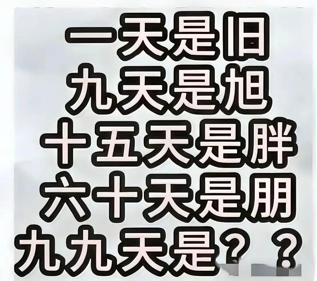 据说这些字99%的人不知道，看看你会吗？

一天是旧，
九天是旭，
十五天是胖，