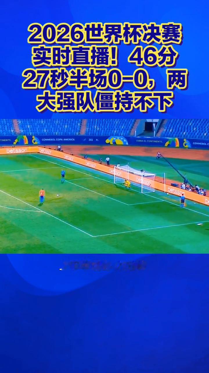 2026世界杯决赛实时直播！46分27秒半场0-0，两大强队僵持不下。
长江云新