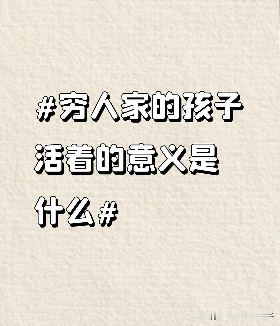 穷人家的孩子活着的意义，我深有感触。我也是穷人家孩子，小时候家里姊妹多，钱总是不