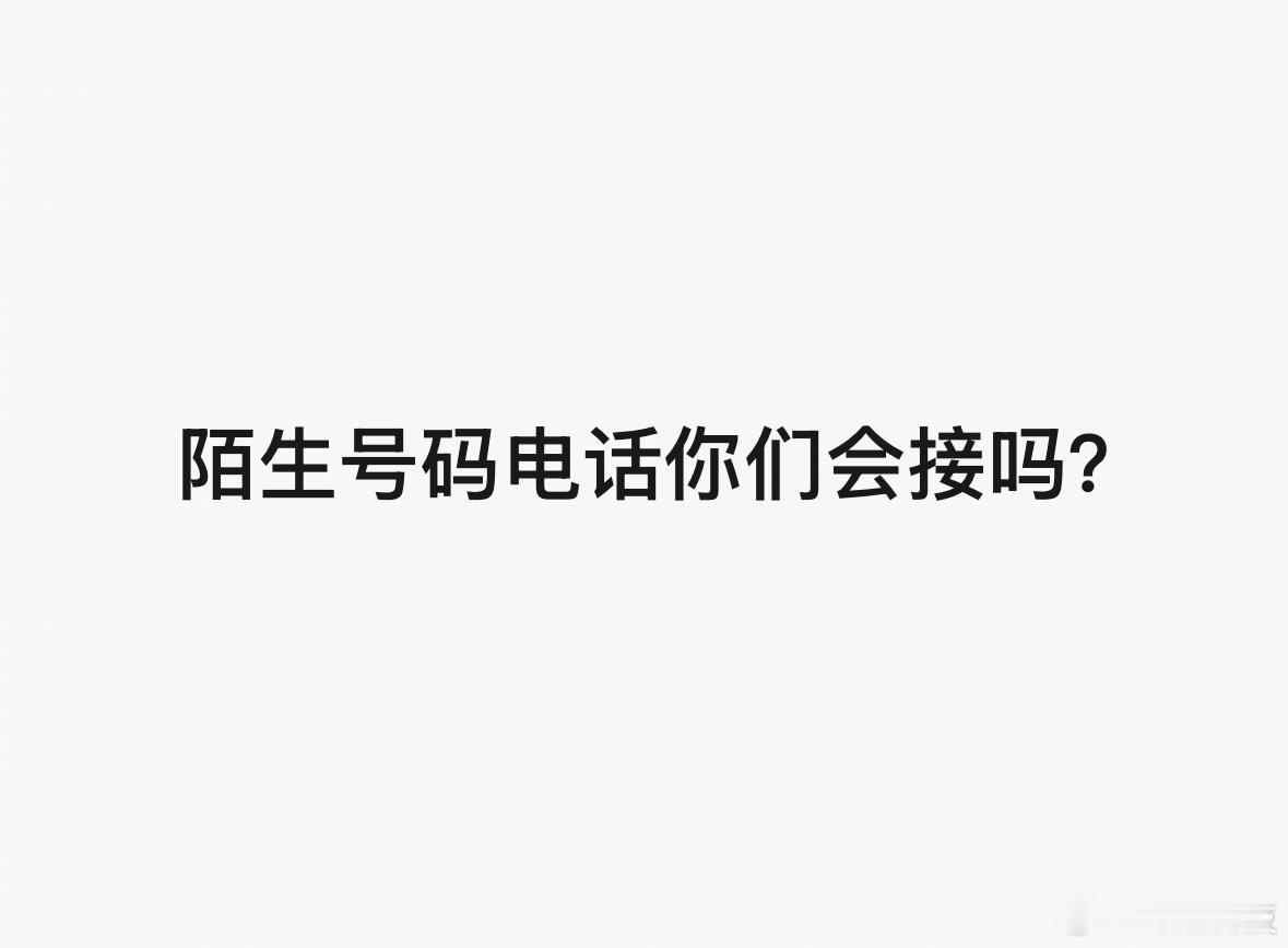 小调查，现在陌生号码电话你们会接吗？ ​​​