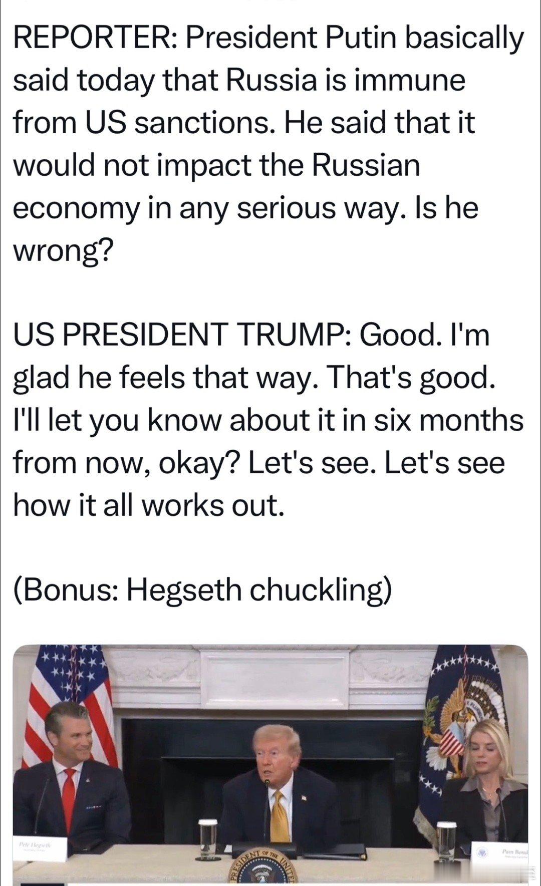 记者：Putin说，美国的制裁对俄没用，对经济没什么影响Trump：他这么想，很