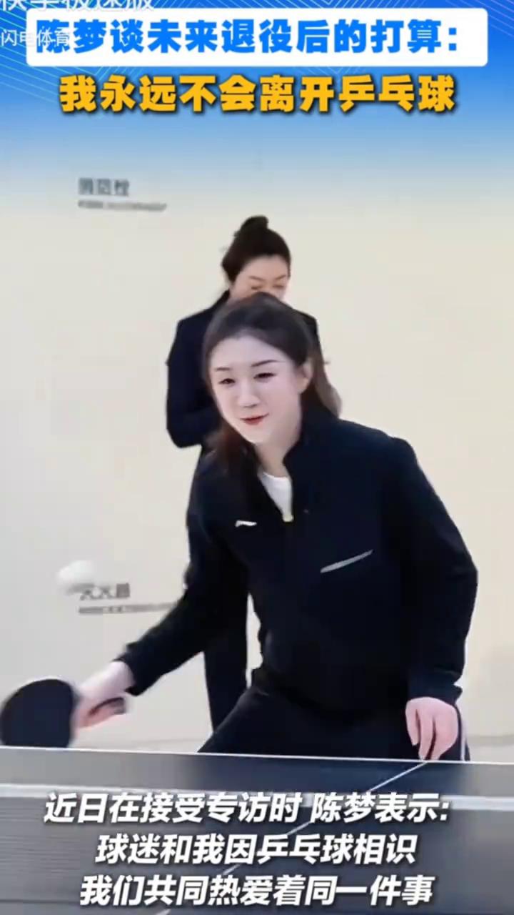 陈梦谈未来退役后的打算：我永远不会离开乒乓球。
近日在接受专访时陈梦表示：球迷和