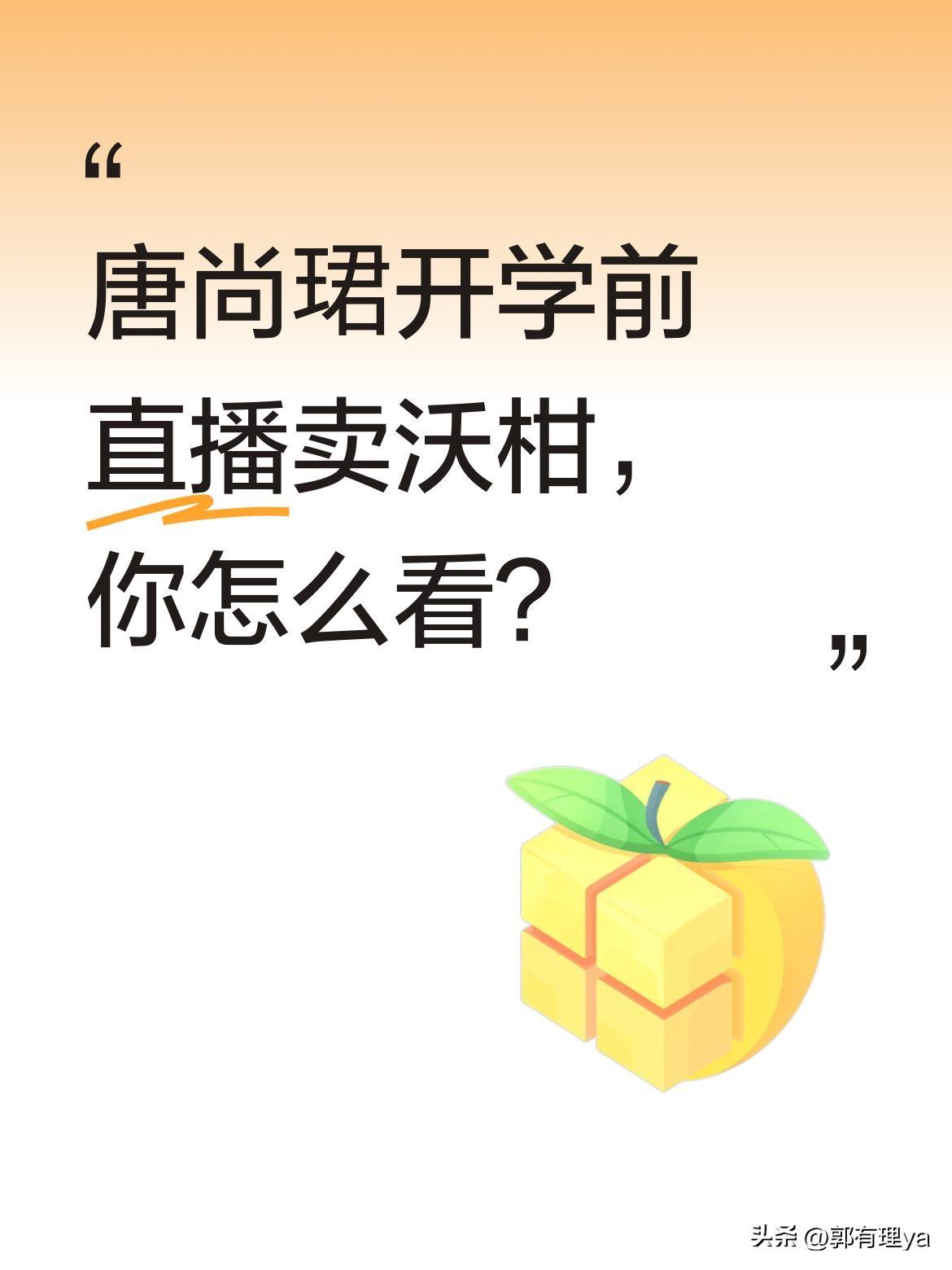 唐尚珺开学前直播卖沃柑，你怎么看？
最近，唐尚珺趁着开学前的时间，带着团队直播卖