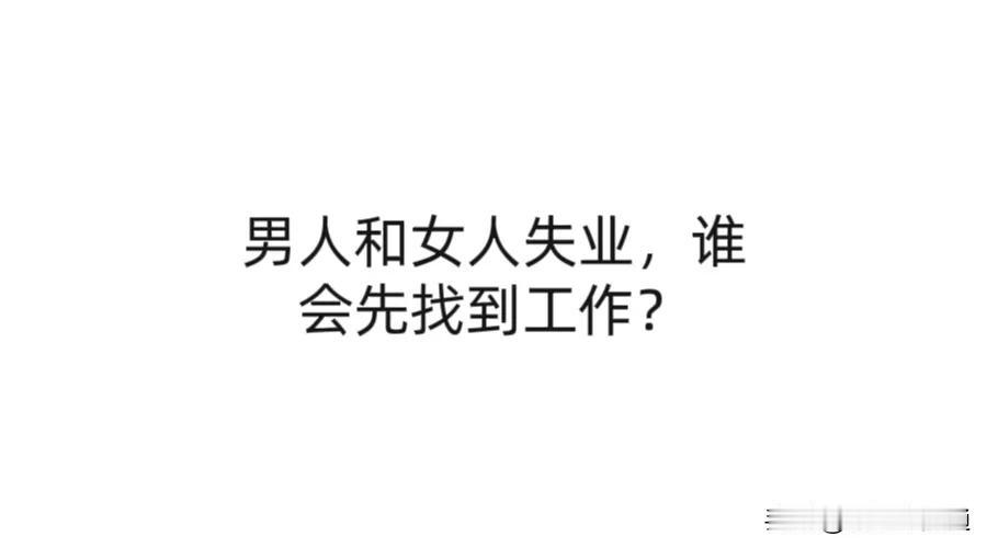男人和女人失业，谁会先找到工作？
有人说是女人，女人就业机会多，服务业毕竟占大头