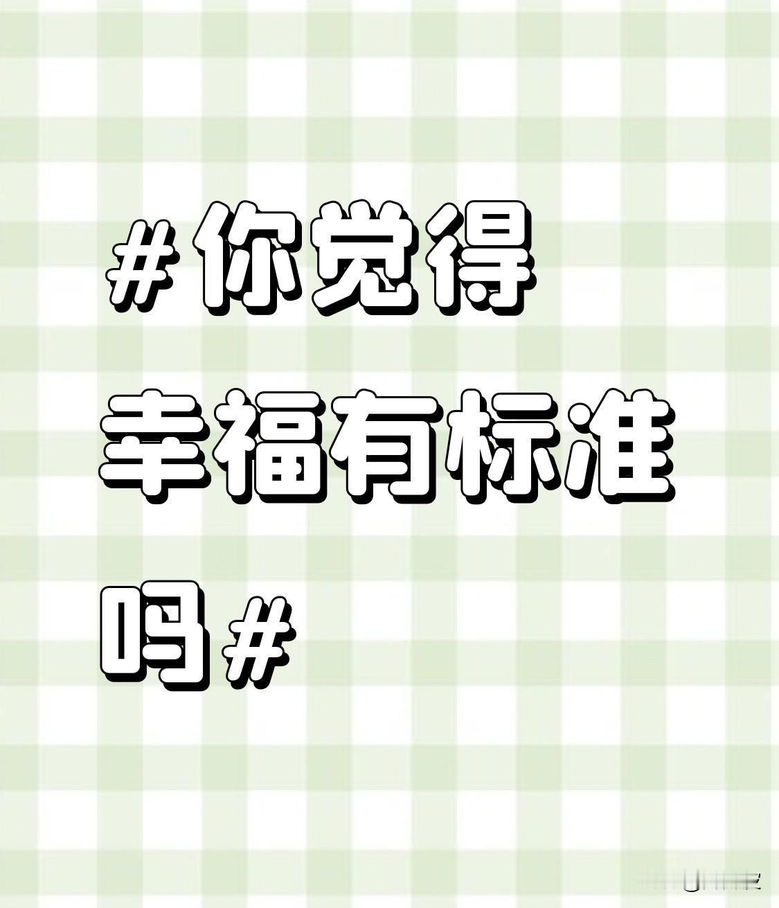 幸福哪有什么标准啊！有人觉得身体没大病，吃得香、睡得稳就是幸福；有人认为心里不纠