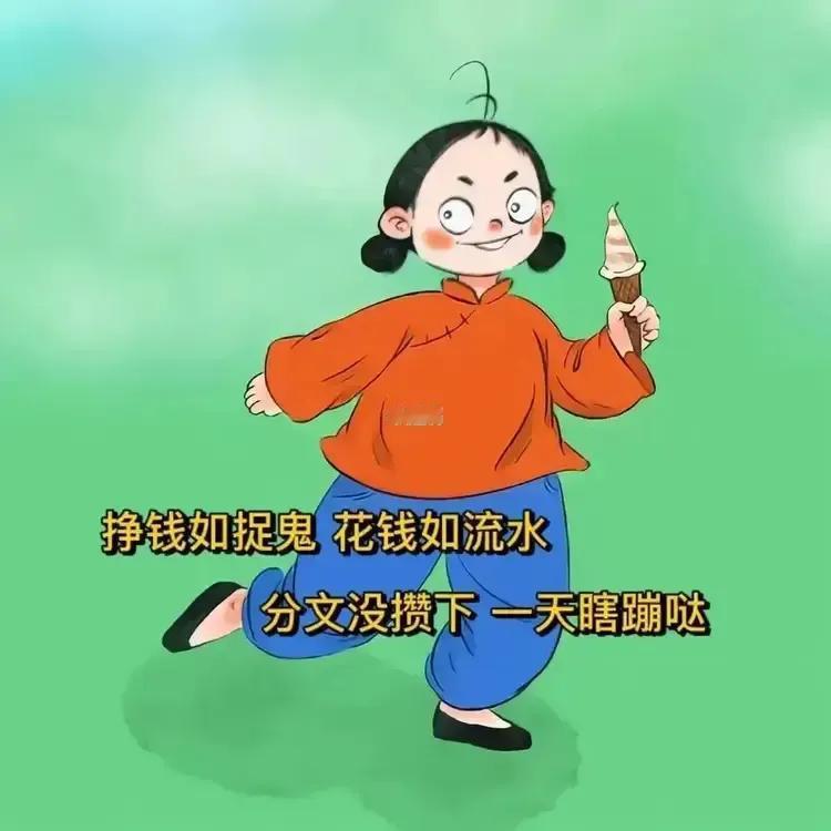 收入多的时候闭眼花。收入少的时候，一个铜板掰开两半来花。其实结果都差不多！

有