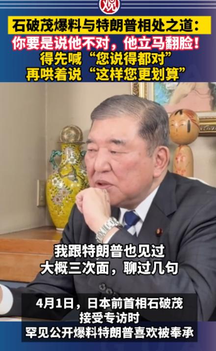 日本前首相石破茂解释了为什么不应该和特朗普争论，
我见过特朗普三次。如果你跟他说