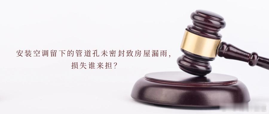安装空调留下的管道孔未密封致房屋漏雨，损失谁来担？电器公司负责安装空调但管道与外