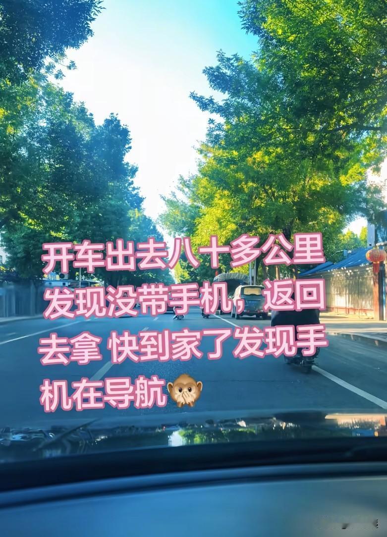 开车出去80多公里，发现没带手机。折返回去拿手机，快到家了发现手机在导航。
这，