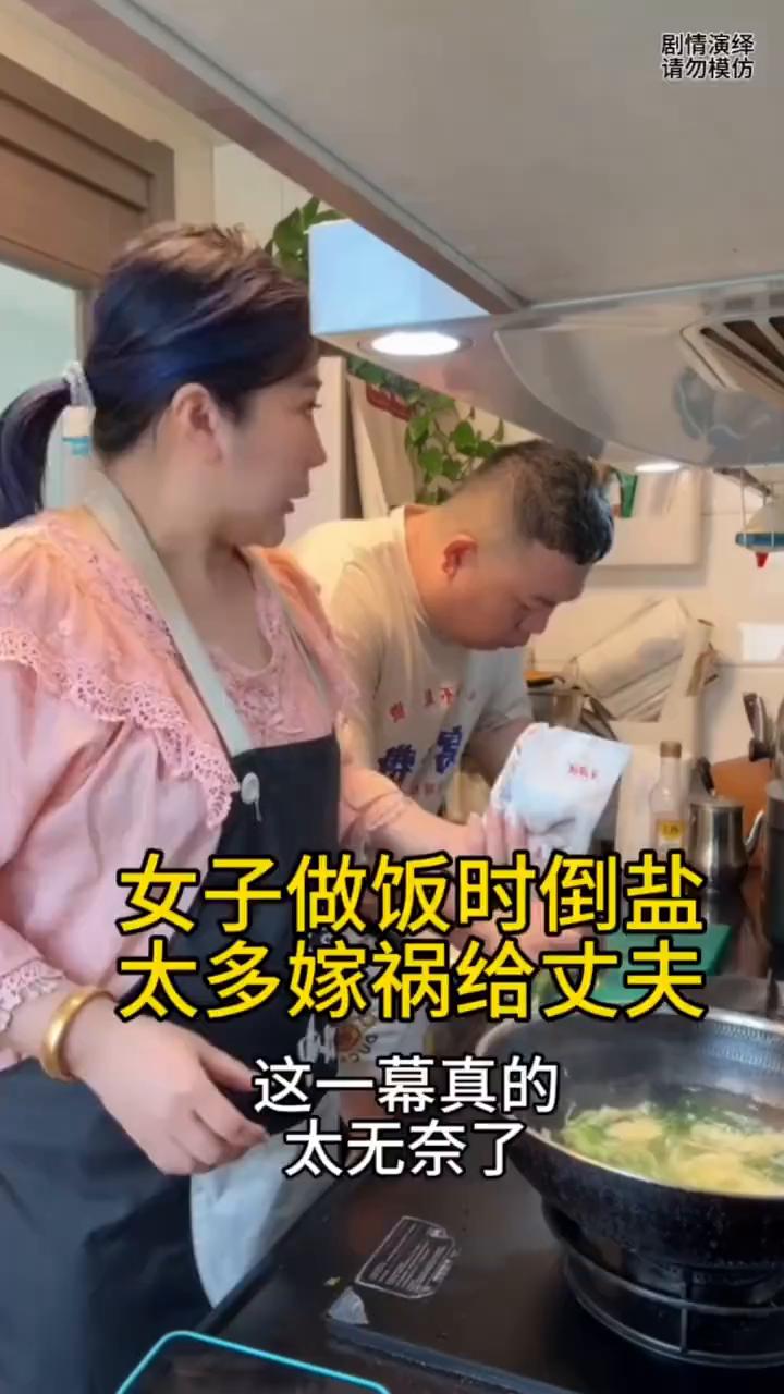 女子做饭时倒盐太多嫁祸给丈夫。
夫妻两个在一起做饭，这时媳妇放盐时倒多了，于是她