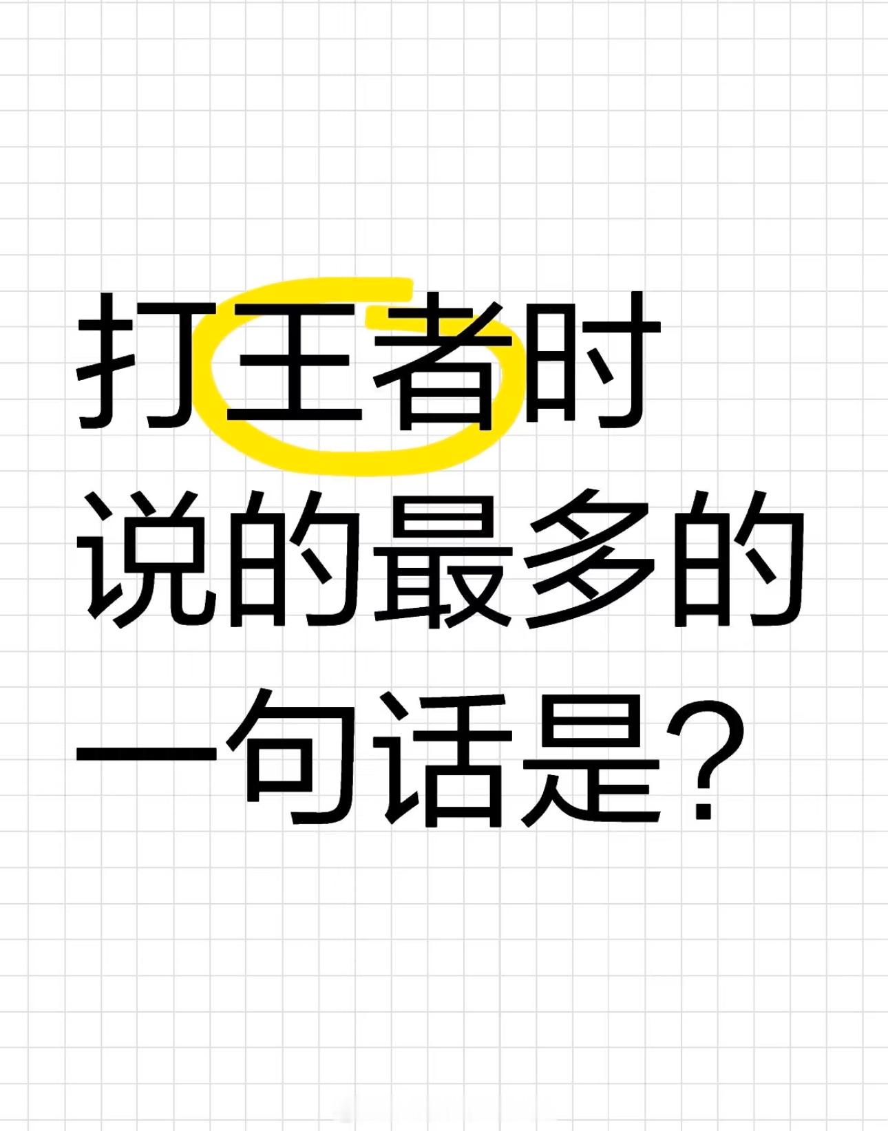 王者荣耀[超话]  打王者时说的最多的一句话是？ 
