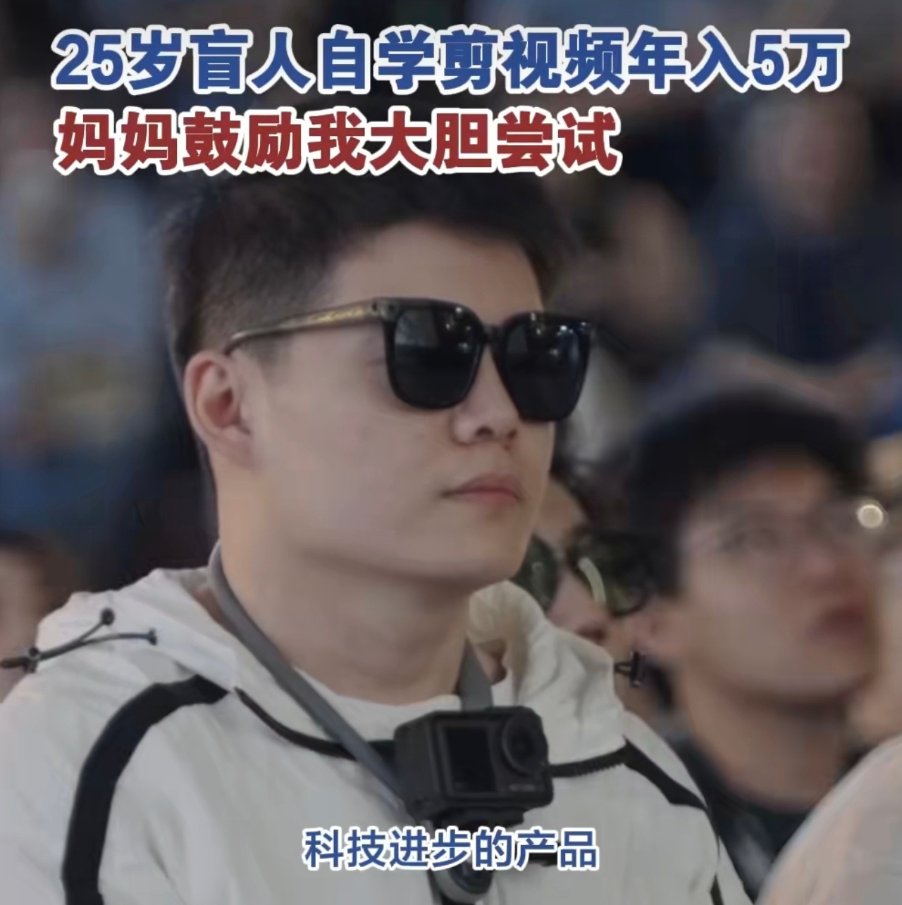25岁盲人自学剪视频年入5万 太励志了！科技打破障碍，让视障朋友也能成为视频创作