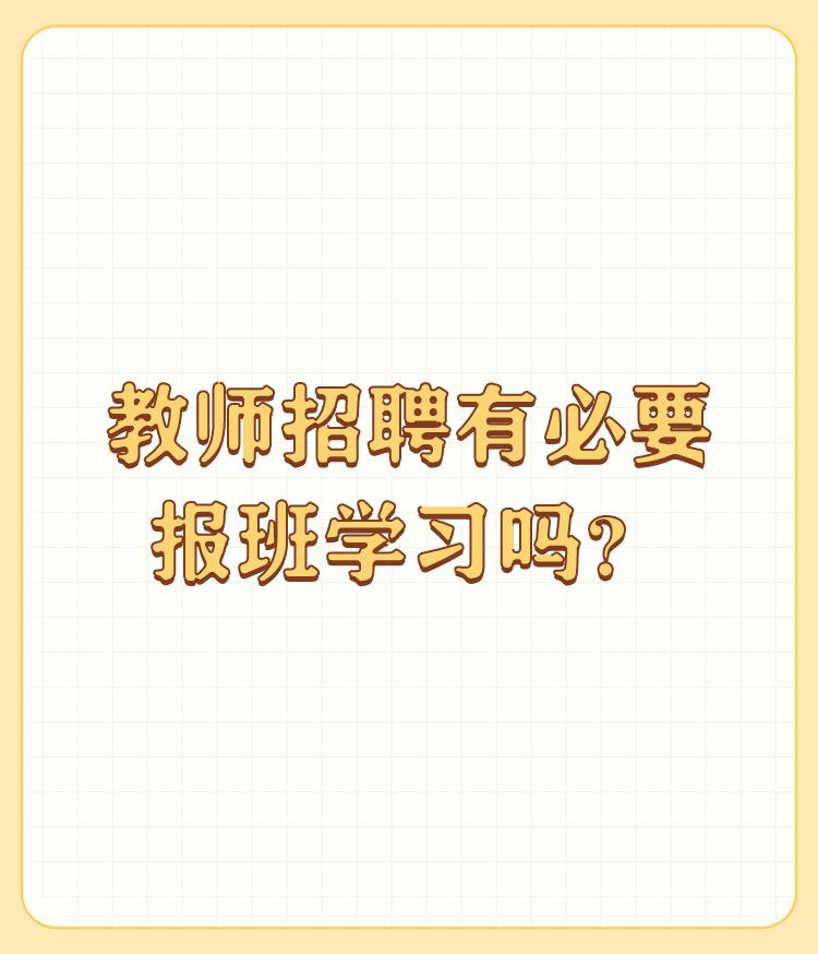 教师招聘有必要报班学习吗？

报班学习，主要指的是面试。是否报班，这必须根据您的