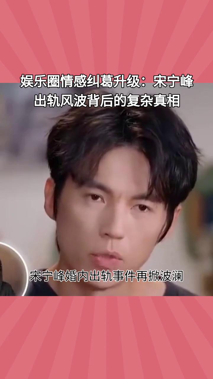娱乐圈情感纠葛升级：宋宁峰出轨风波背后的复杂真相。
宋宁峰婚内出轨事件再掀波澜，
