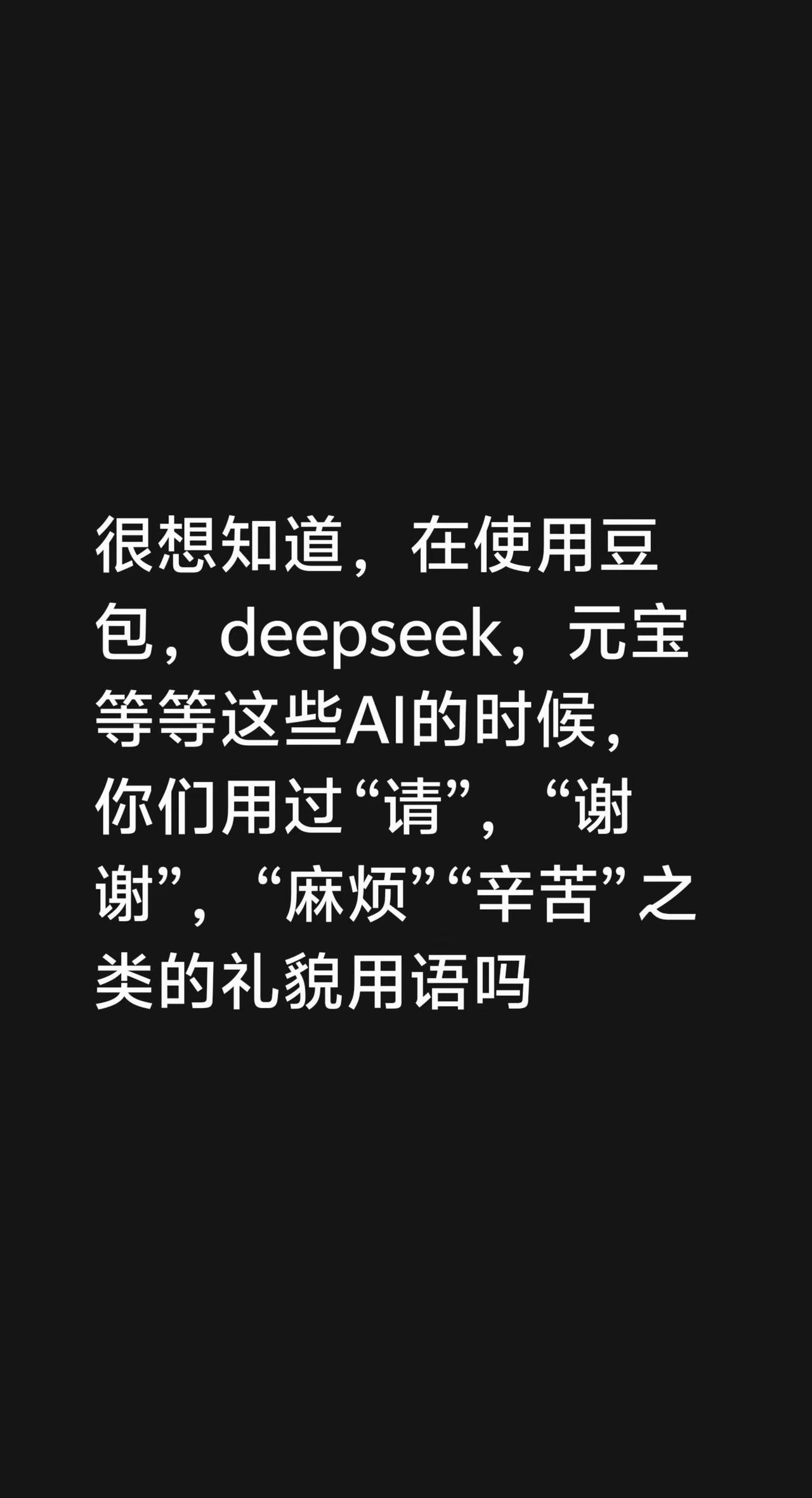 很想知道，在使用豆包，deepseek，元宝等等这些AI的时候，你们用过“请”，