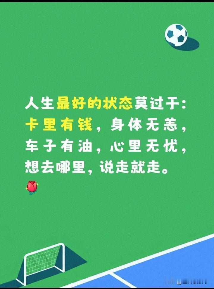 人生最好的状态莫过于：卡里有钱，身体无恙，车子有油，心里无忧，想去哪里，说走就走