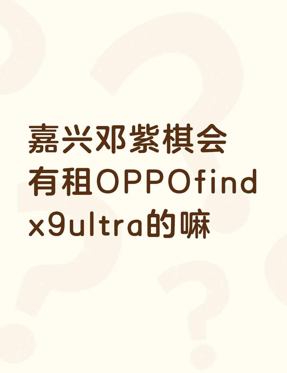 嘉兴邓紫棋会有租OPPOfindx9ultra的嘛不懂就问有问必答