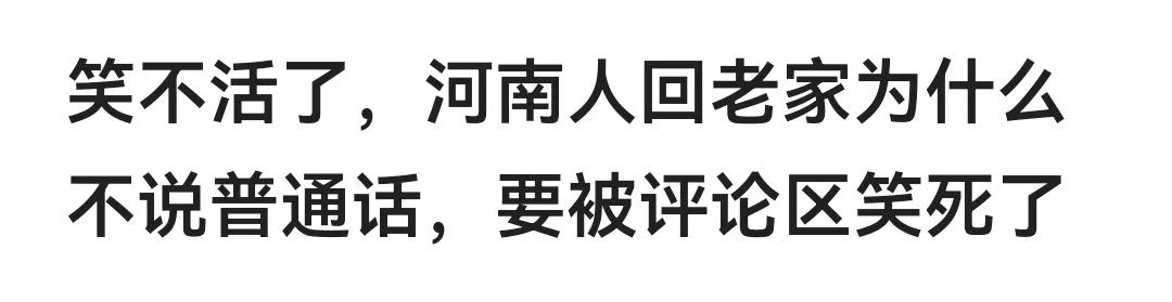 今早的一篇河南人回老家，为什么不说普通话评论区里笑死了。

真的是这么回事，闺蜜
