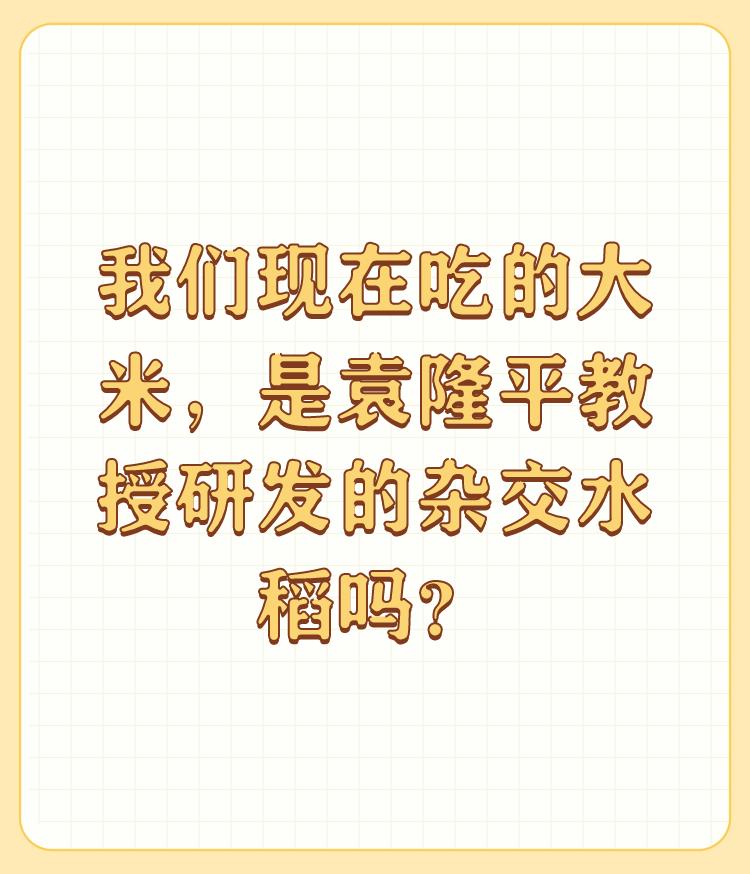 我们现在吃的大米，是袁隆平教授研发的杂交水稻吗？

不是。你买到的大多是转基因的