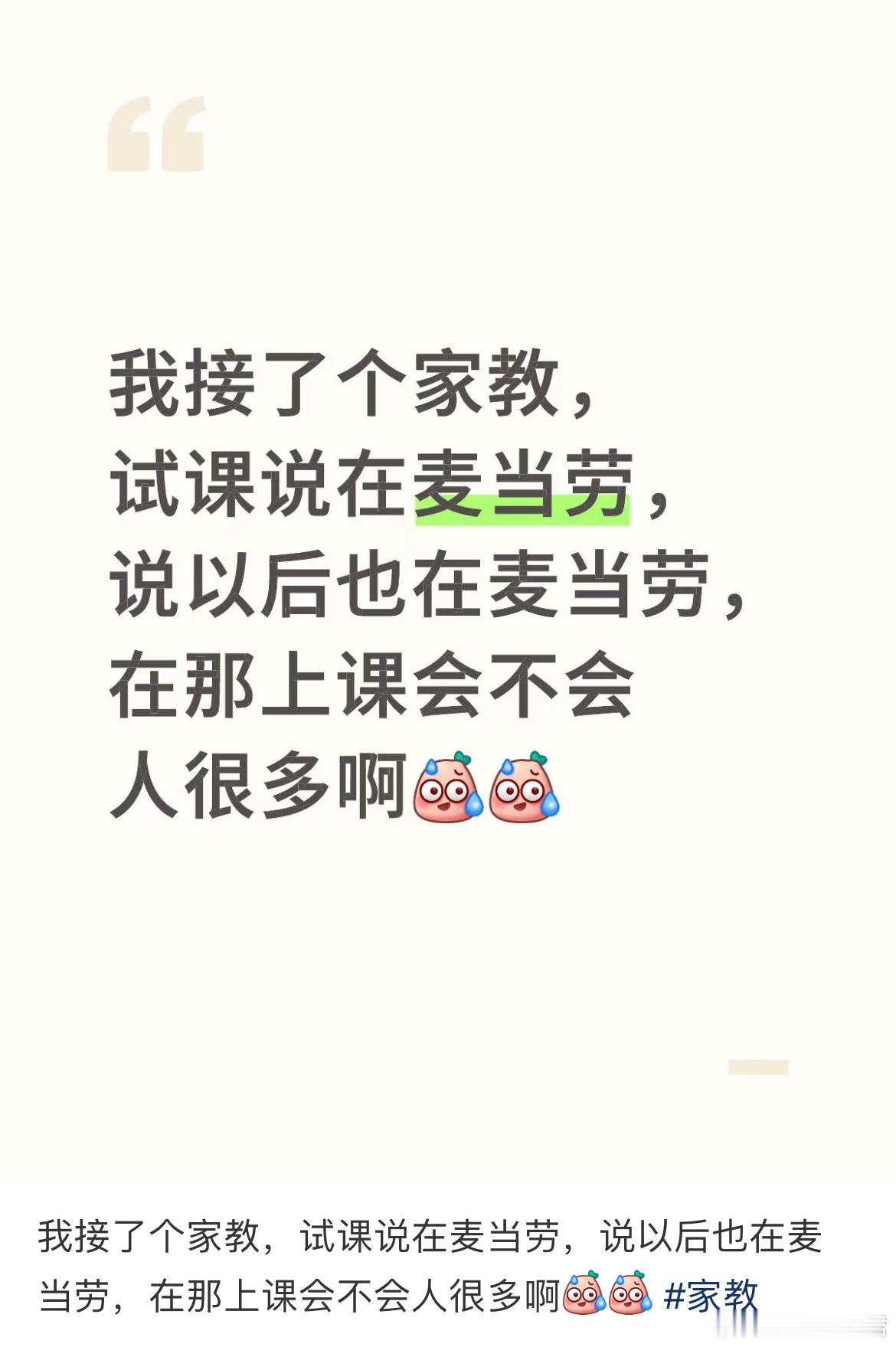 我接了个家教，试课说在麦当劳，说以后也在麦当劳，在那上课会不会人很多啊 ​​​