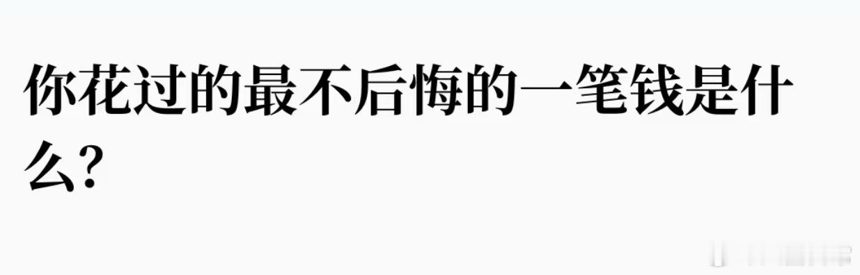 🎤：你花过最不后悔的一笔钱是什么？ ​​​