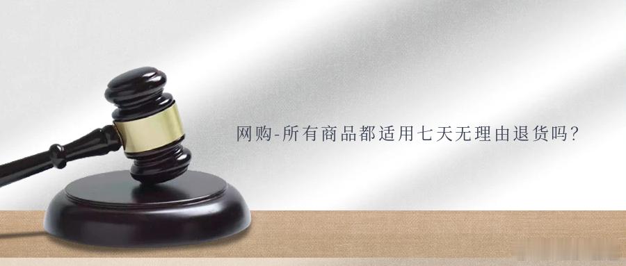 网购-所有商品都适用七天无理由退货吗？导语双十一网购商品与预期不符，申请七天无理