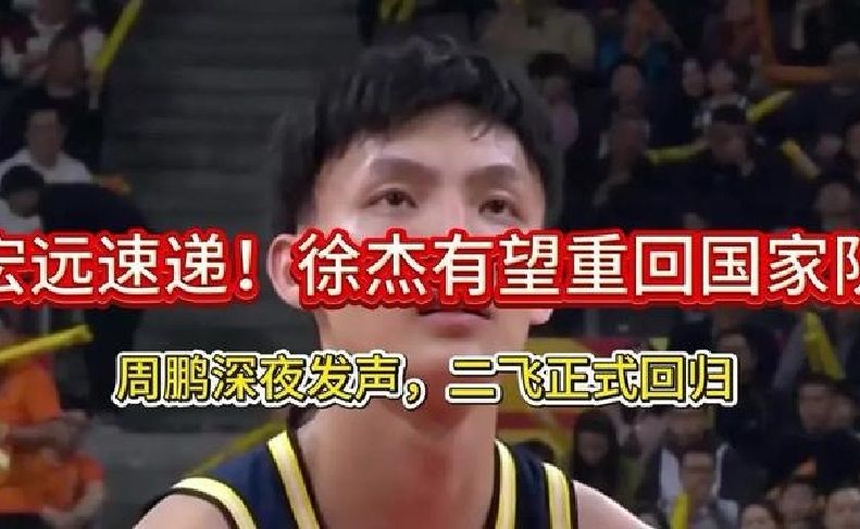 宏远速递！徐杰有望重回国家队，周鹏深夜发声，二飞正式回归