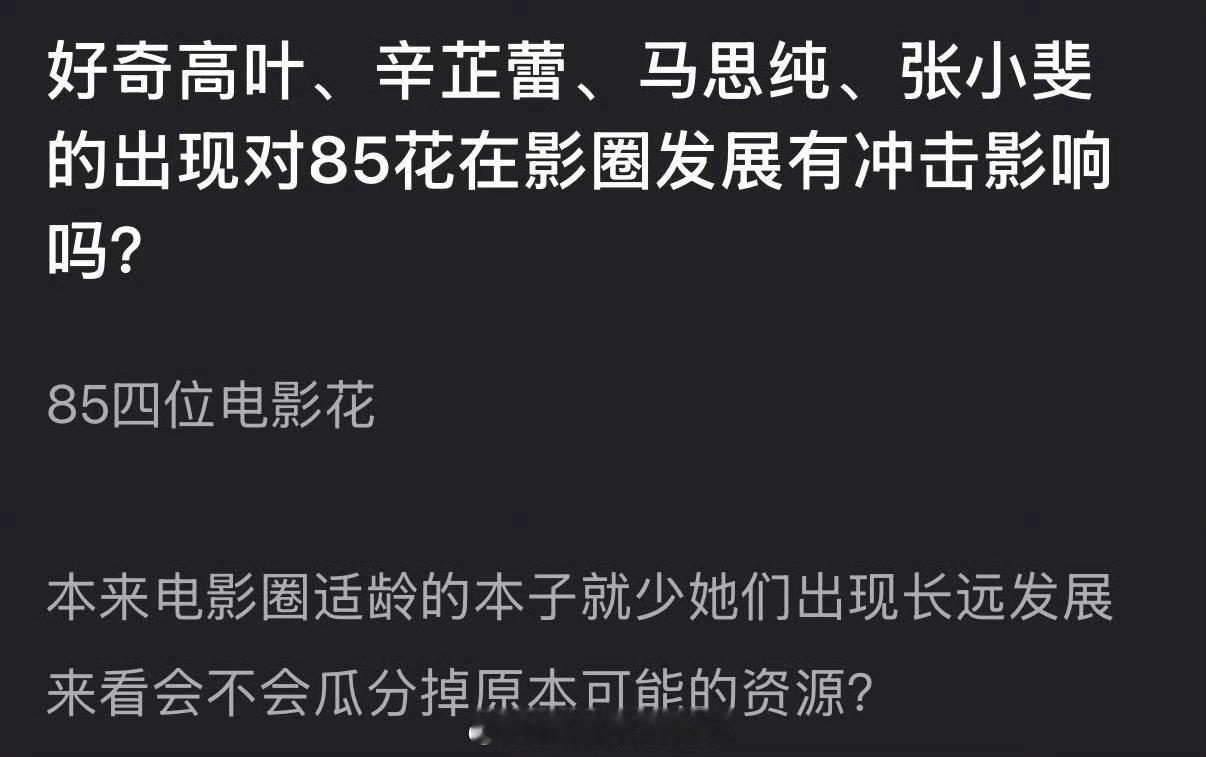 大家感觉高叶、辛芷蕾、马思纯、张小斐的出现对85花在影圈发展有冲击影响吗？ 