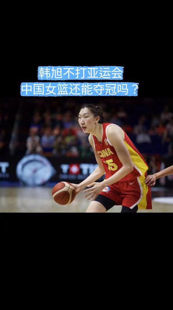 韩旭不打亚运会，中国女篮还能夺冠吗？