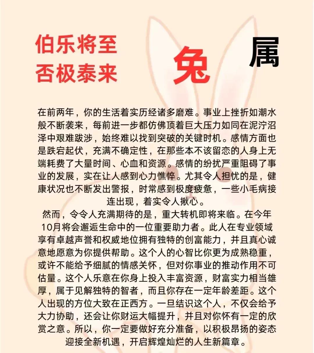 在金秋的九月底至绚烂的十月初，属兔的朋友将迎来命运的华丽转身，逆境转顺，好运连连