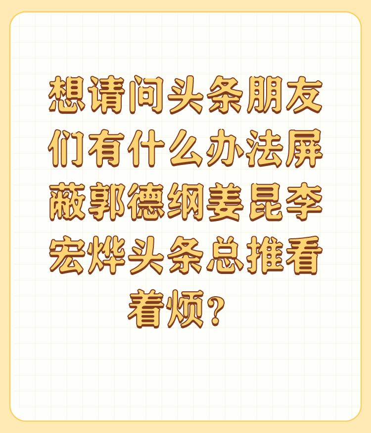 想请问头条朋友们有什么办法屏蔽郭德纲姜昆李宏烨头条总推看着烦？

哈哈哈！为什么