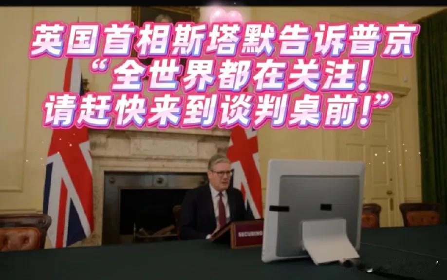 英国首相斯塔默告诉普京:
“全世界都在关注!  
请赶快来到谈判桌前”！
英国首