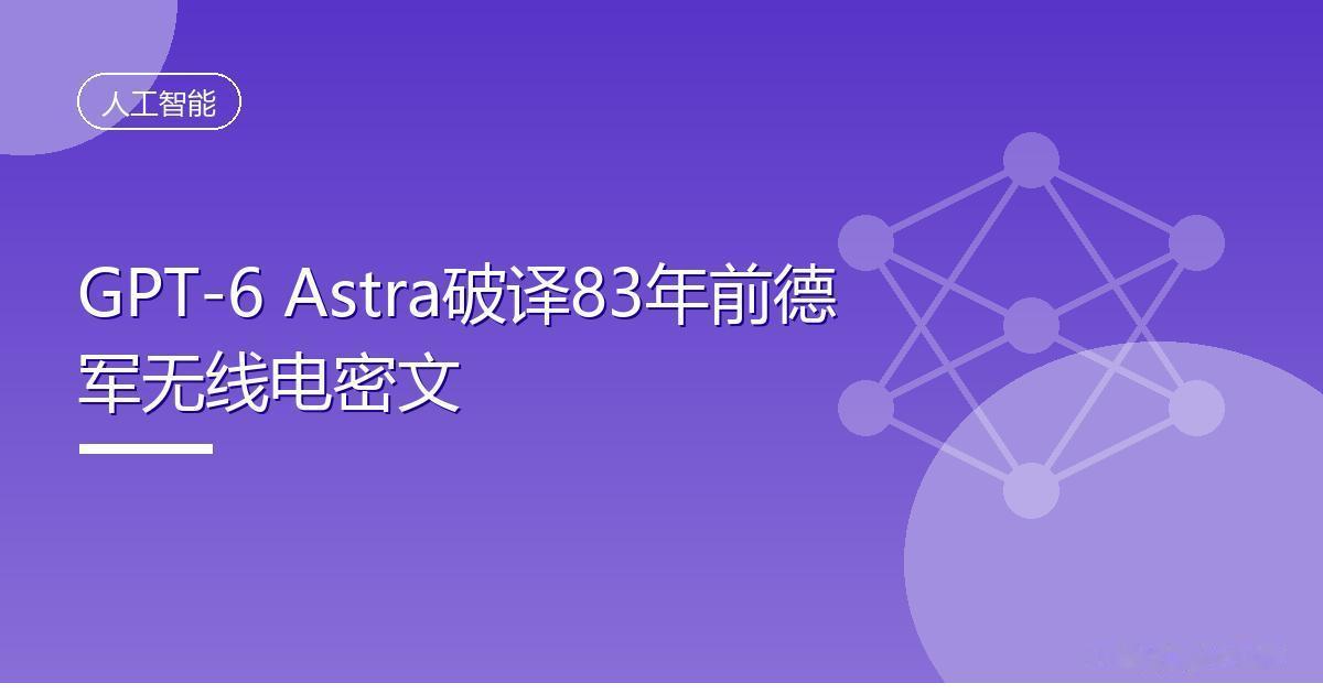 GPT-6 Astra破译83年前德军无线电密文
 IT时代网9月17日消息，一