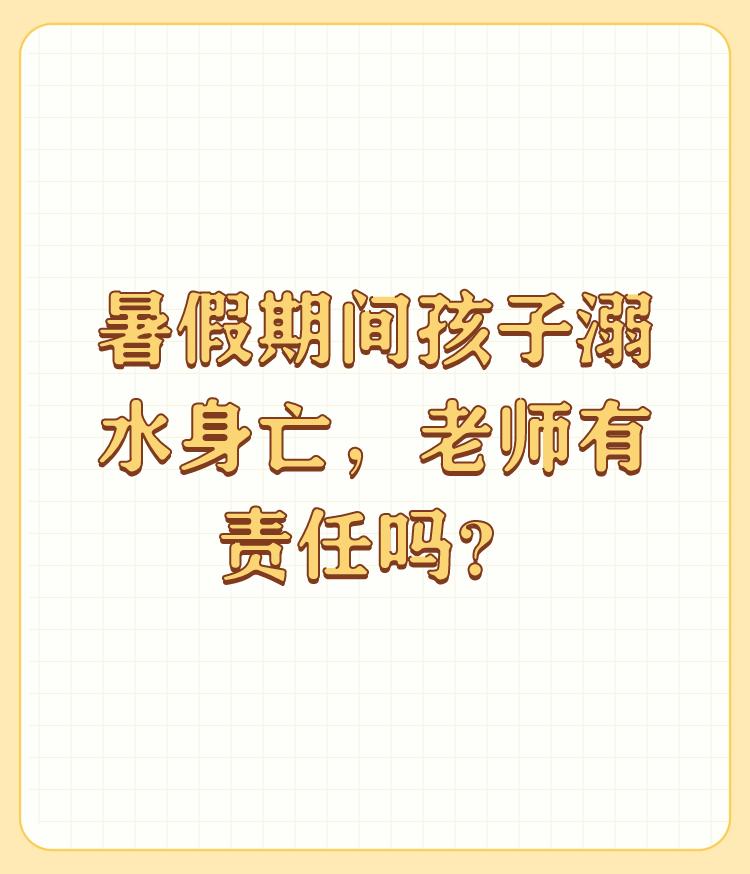 暑假期间孩子溺水身亡，老师有责任吗？

有责任的！有一半的责任！ 

有家长说，